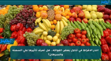 احذر الإفراط في تناول بعض الفواكه.. هل تعرف تأثيرها على السمنة والسرطان؟
